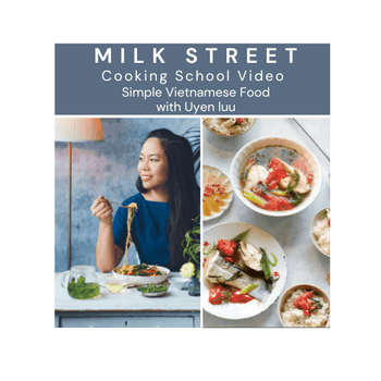 Milk Street Digital Class: Simple Vietnamese Food with Uyen Luu